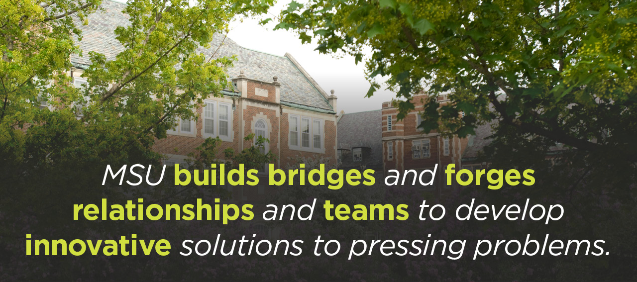 MSU builds bridges and forges relationships and teams to develop innovative solutions to pressing problems